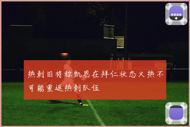 热刺旧将称凯恩在拜仁状态火热不可能重返热刺队伍