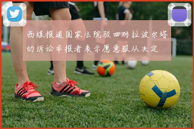 西媒报道国家法院驳回对拉波尔塔的诉讼举报者表示愿意服从决定