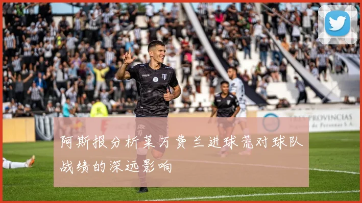 阿斯报分析莱万费兰进球荒对球队战绩的深远影响