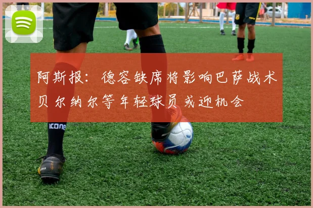 阿斯报：德容缺席将影响巴萨战术贝尔纳尔等年轻球员或迎机会