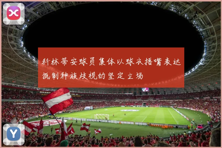 科林蒂安球员集体以球衣捂嘴表达抵制种族歧视的坚定立场