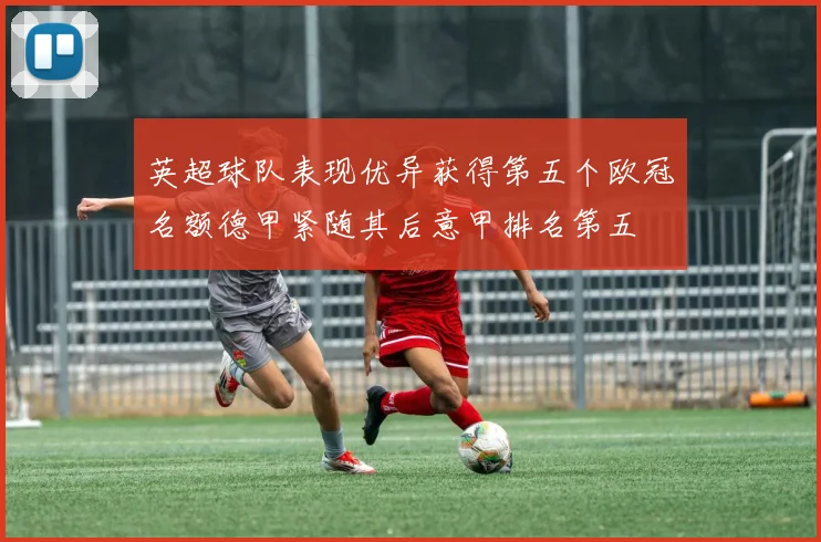 英超球队表现优异获得第五个欧冠名额德甲紧随其后意甲排名第五
