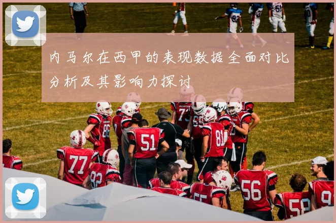 内马尔在西甲的表现数据全面对比分析及其影响力探讨