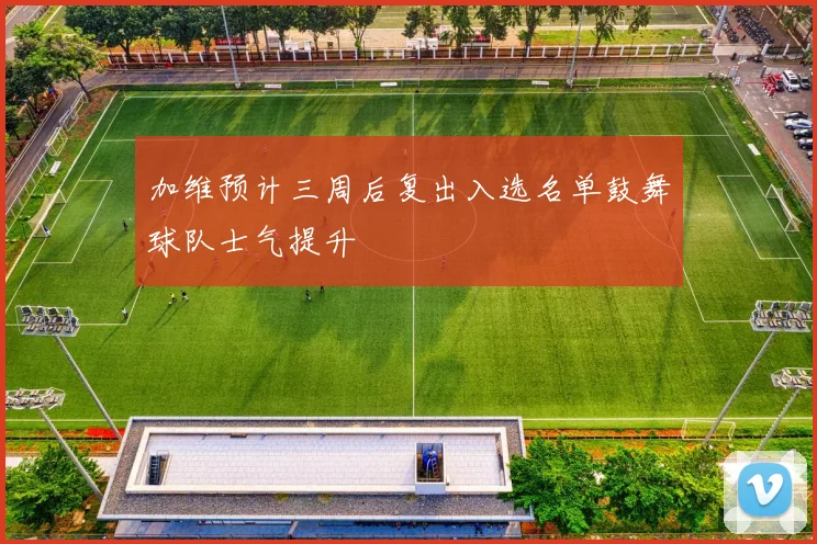 加维预计三周后复出入选名单鼓舞球队士气提升